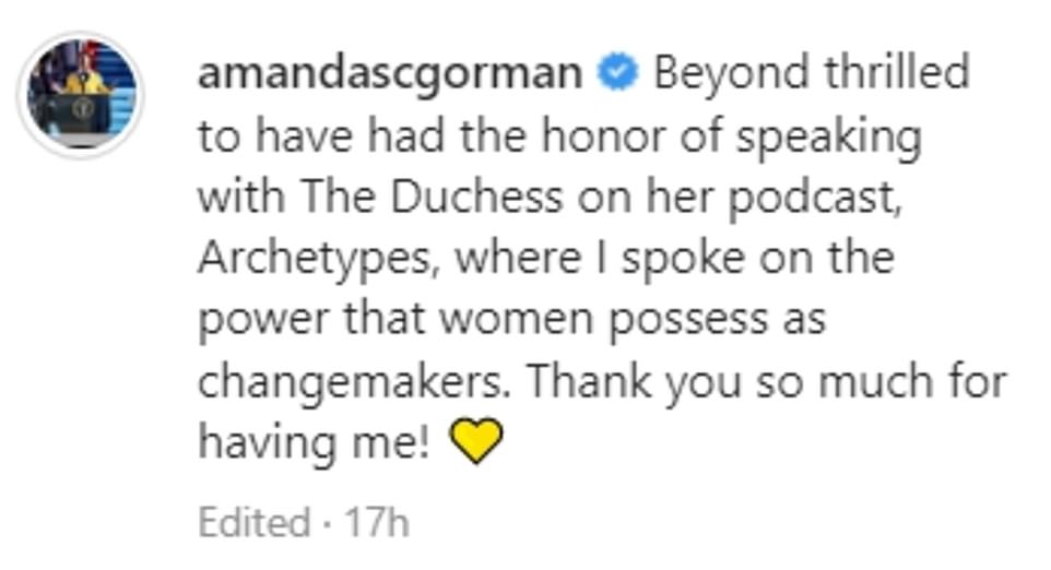 The picture was posted with the caption: 'Beyond thrilled to have had the honor of speaking with The Duchess on her podcast, Archetypes, where I spoke on the power that women possess as changemakers. Thank you so much for having me!' During the podcast, Meghan spoke of how female sexuality 'is so much more vilified' than men's and even women in their 50s can be targeted by gossip about how they were 'a [expletive] in college.' While men are described as 'players,' women are mocked for their sexual behavior, the Duchess said in the latest episode.