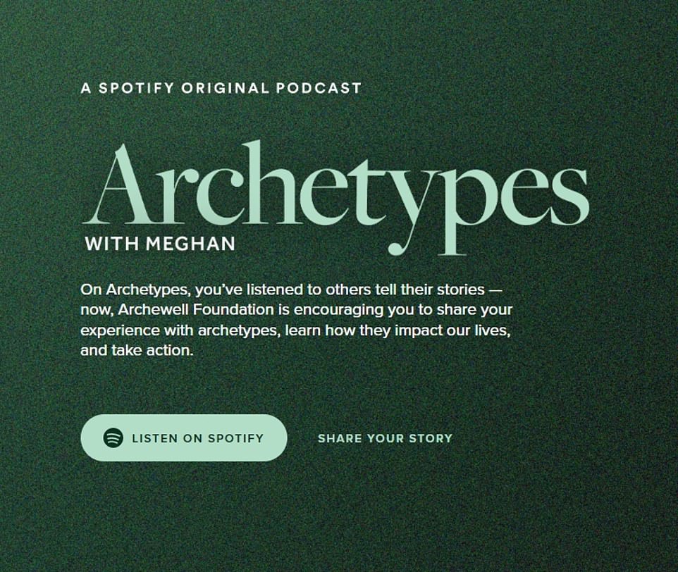 The Archewell foundation announced earlier this year that the couple's Spotify podcast would finally debut this summer ¿ 18 months after inking the lucrative deal. 'Archetypes' is hosted by Meghan who will speak to historians, experts and woman who have experienced being typecast. In a trailer for the Archewell Audio project, the duchess said: 'This is how we talk about women: the words that raise our girls, and how the media reflects women back to us. But where do these stereotypes come from? And how do they keep showing up and defining our lives?'.