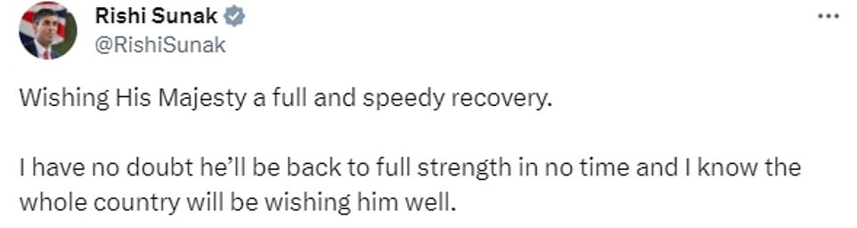 Reacting to the news, Prime Minister Rishi Sunak tweeted: 'Wishing His Majesty a full and speedy recovery. 'I have no doubt he'll be back to full strength in no time and I know the whole country will be wishing him well.' Labour leader Sir Keir Starmer tweeted: 'On behalf of the Labour Party, I wish His Majesty all the very best for his recovery. 'We look forward to seeing him back to swift full health.' Commons Speaker Sir Lindsay Hoyle told MPs: 'I know the whole House will wish to join me in expressing our sympathies with His Majesty the King following the news announcement this evening. 'Our thoughts are, of course, with His Majesty and his family, and we'd all wish to send him our very best wishes for the successful treatment and a speedy recovery following tonight's news.'