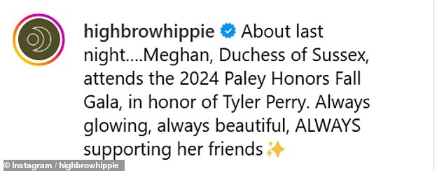 The Highbrow Hippie account posted on Instagram and said: 'About last night¿.Meghan, Duchess of Sussex, attends the 2024 Paley Honors Fall Gala, in honor of Tyler Perry. Always glowing, always beautiful, ALWAYS supporting her friends'